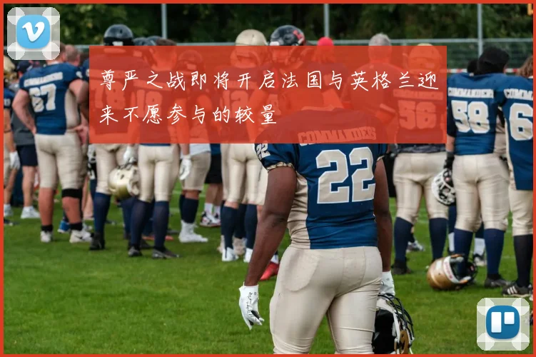 尊严之战即将开启法国与英格兰迎来不愿参与的较量