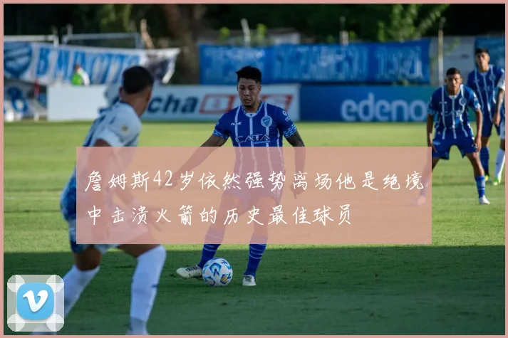詹姆斯42岁依然强势离场他是绝境中击溃火箭的历史最佳球员