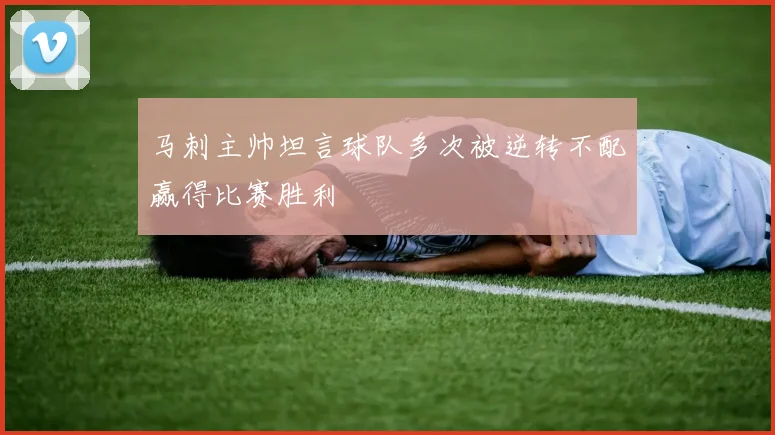 马刺主帅坦言球队多次被逆转不配赢得比赛胜利