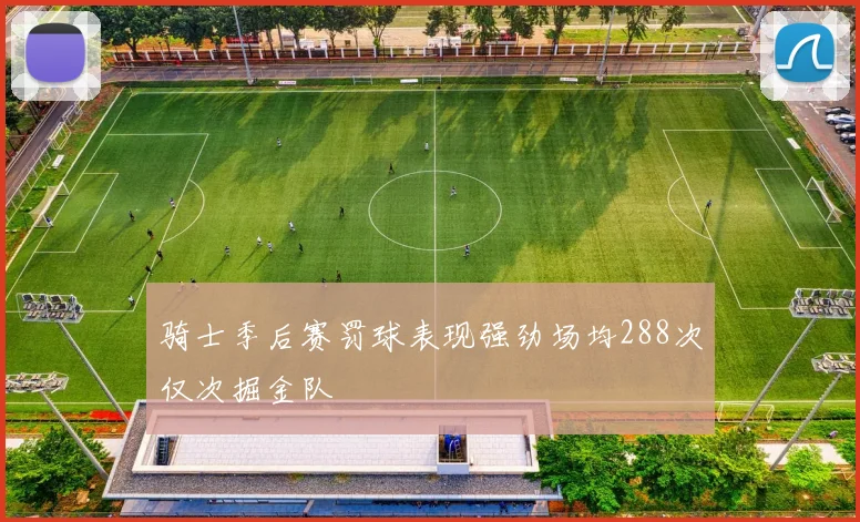 骑士季后赛罚球表现强劲场均288次仅次掘金队