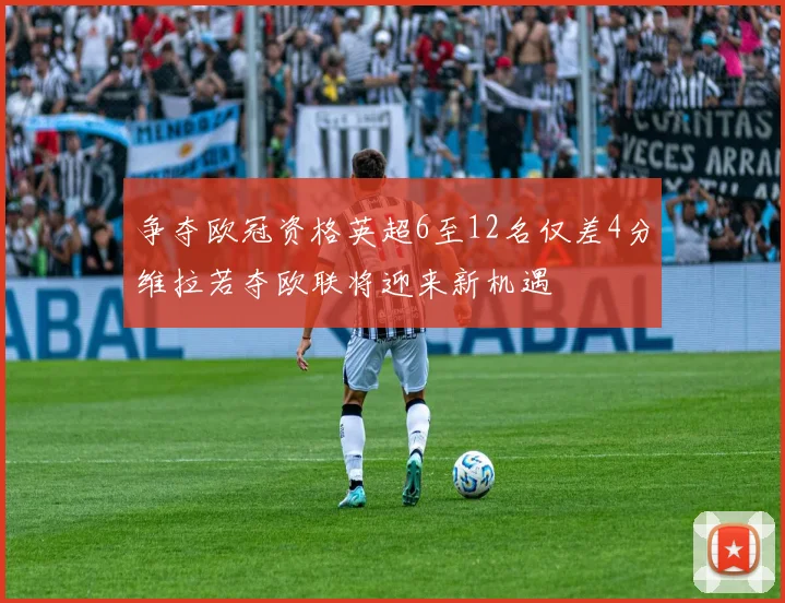 争夺欧冠资格英超6至12名仅差4分维拉若夺欧联将迎来新机遇