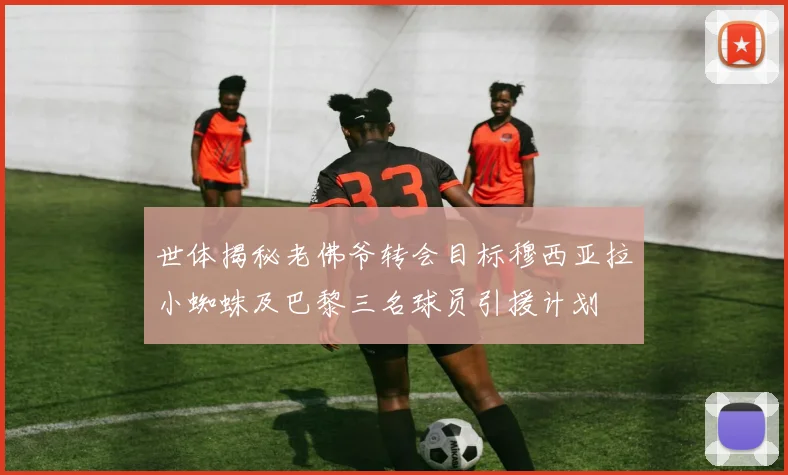 世体揭秘老佛爷转会目标穆西亚拉小蜘蛛及巴黎三名球员引援计划