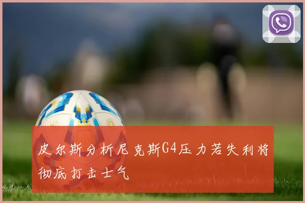 皮尔斯分析尼克斯G4压力若失利将彻底打击士气