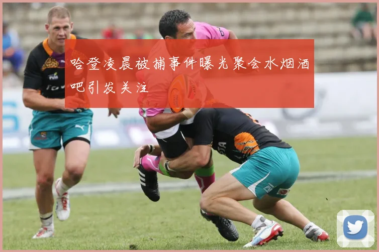 哈登凌晨被捕事件曝光聚会水烟酒吧引发关注