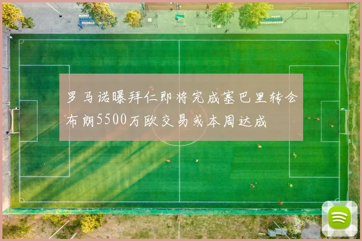罗马诺曝拜仁即将完成塞巴里转会布朗5500万欧交易或本周达成