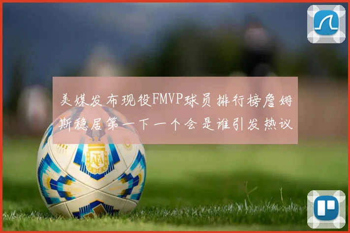 美媒发布现役FMVP球员排行榜詹姆斯稳居第一下一个会是谁引发热议