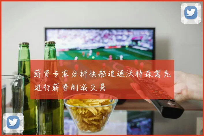 薪资专家分析快船追逐沃特森需先进行薪资削减交易