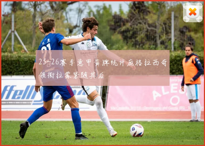 25-26赛季意甲黄牌统计庞格拉西奇领衔拉蒙紧随其后